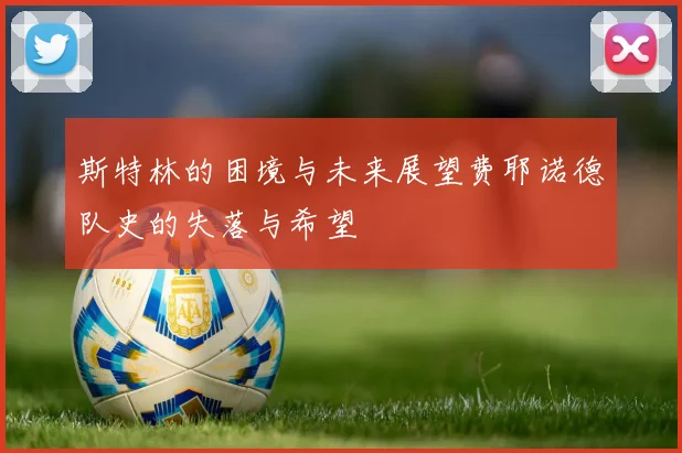 斯特林的困境与未来展望费耶诺德队史的失落与希望