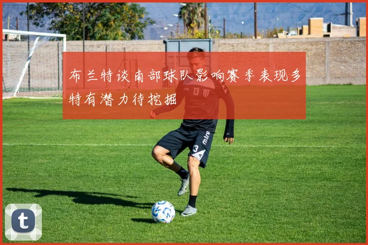 布兰特谈南部球队影响赛季表现多特有潜力待挖掘