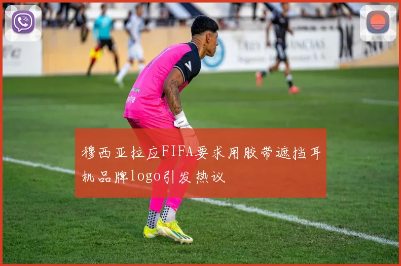 穆西亚拉应FIFA要求用胶带遮挡耳机品牌logo引发热议