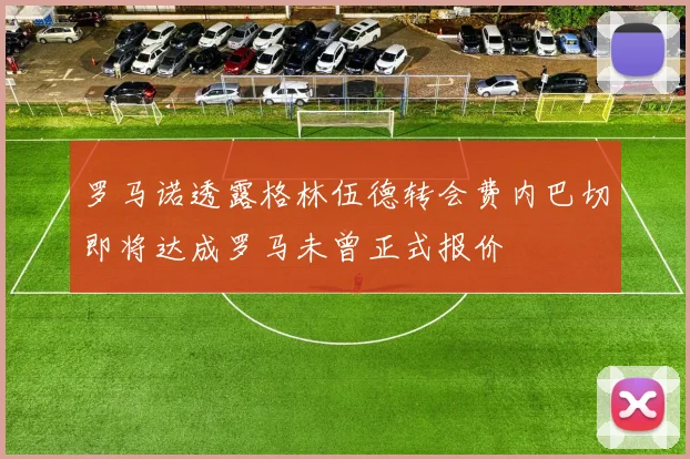罗马诺透露格林伍德转会费内巴切即将达成罗马未曾正式报价