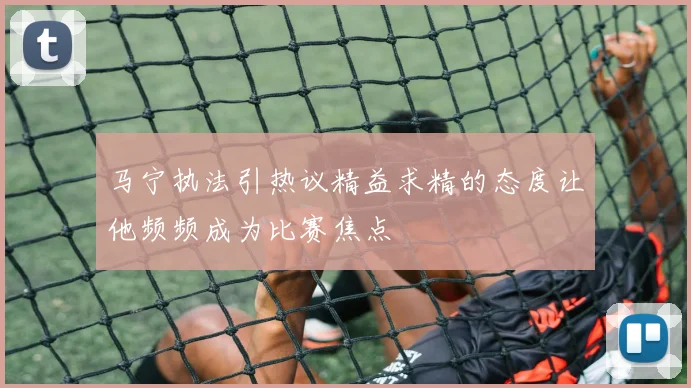马宁执法引热议精益求精的态度让他频频成为比赛焦点