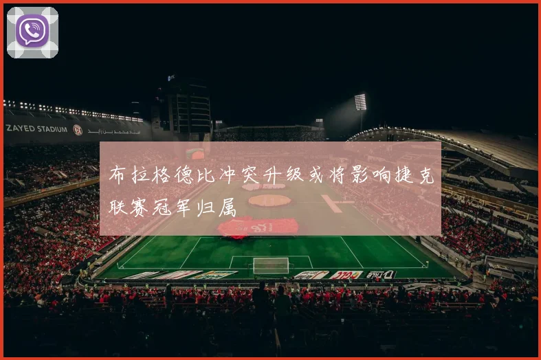 布拉格德比冲突升级或将影响捷克联赛冠军归属