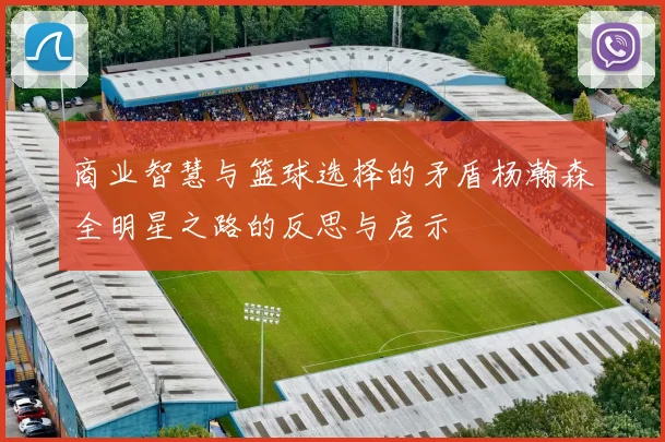商业智慧与篮球选择的矛盾杨瀚森全明星之路的反思与启示