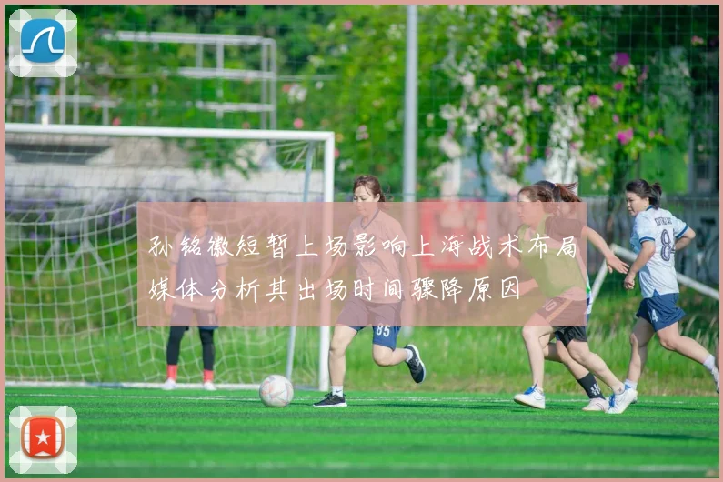 孙铭徽短暂上场影响上海战术布局媒体分析其出场时间骤降原因