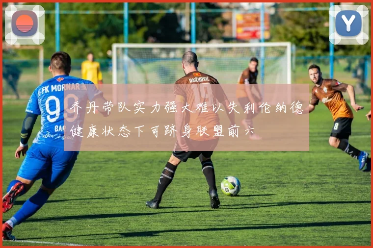 乔丹带队实力强大难以失利伦纳德健康状态下可跻身联盟前六