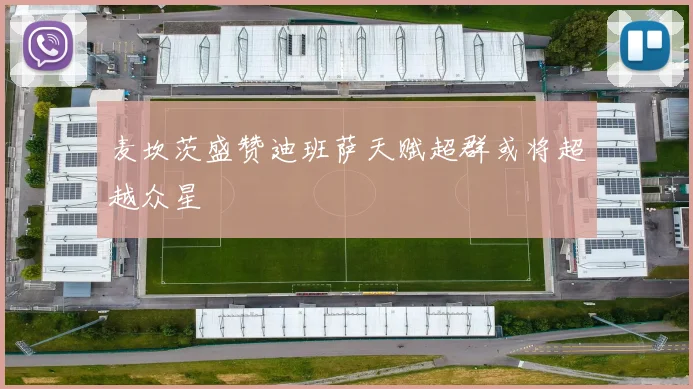 麦坎茨盛赞迪班萨天赋超群或将超越众星
